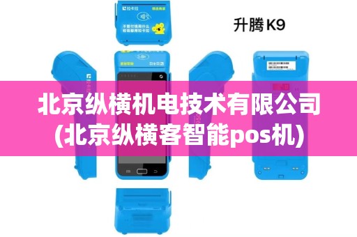 北京纵横机电技术有限公司(北京纵横客智能pos机)