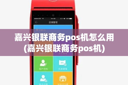 嘉兴银联商务pos机怎么用(嘉兴银联商务pos机)