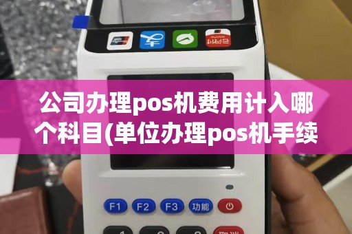 公司办理pos机费用计入哪个科目(单位办理pos机手续费)