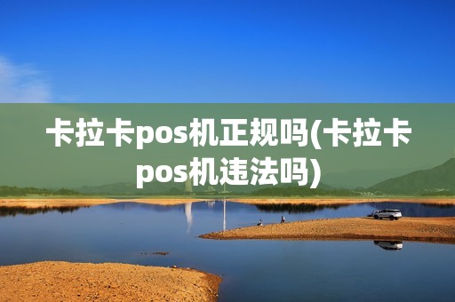 卡拉卡pos机正规吗(卡拉卡pos机违法吗)