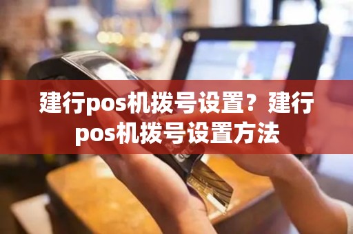 建行pos机拨号设置？建行pos机拨号设置方法
