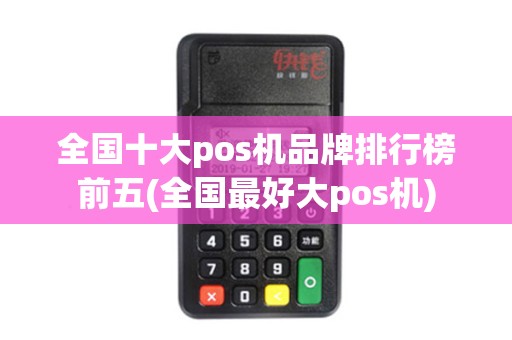 全国十大pos机品牌排行榜前五(全国最好大pos机)