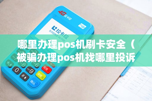 哪里办理pos机刷卡安全（被骗办理pos机找哪里投诉）