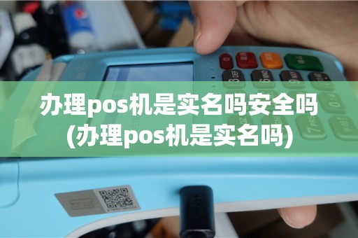 办理pos机是实名吗安全吗(办理pos机是实名吗)