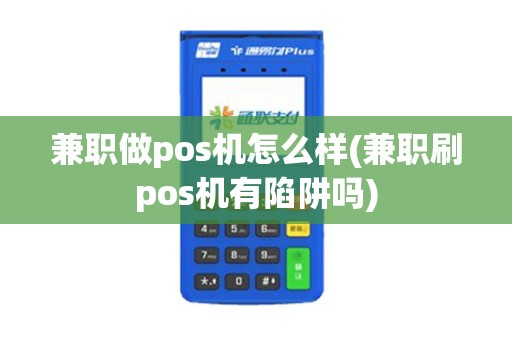 兼职做pos机怎么样(兼职刷pos机有陷阱吗)