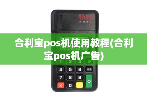 合利宝pos机使用教程(合利宝pos机广告)