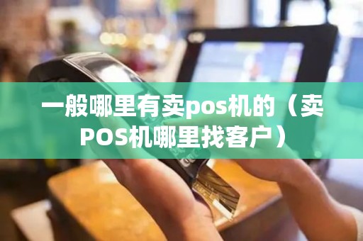 一般哪里有卖pos机的（卖POS机哪里找客户）