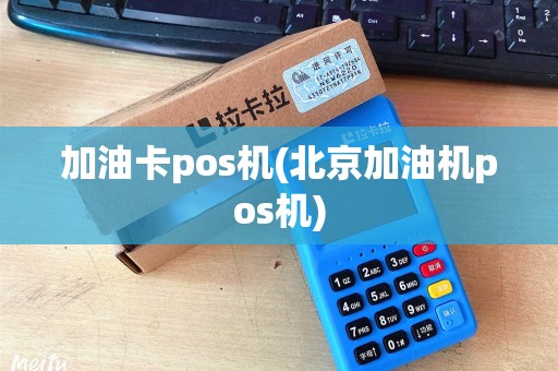 加油卡pos机(北京加油机pos机)