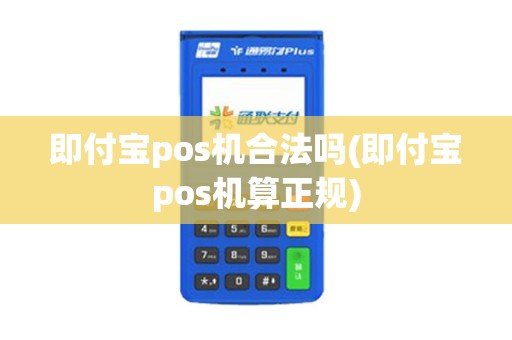 即付宝pos机合法吗(即付宝pos机算正规)
