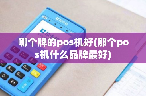哪个牌的pos机好(那个pos机什么品牌最好)