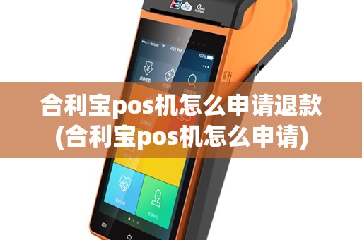 合利宝pos机怎么申请退款(合利宝pos机怎么申请)