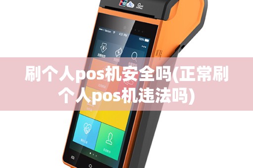 刷个人pos机安全吗(正常刷个人pos机违法吗)