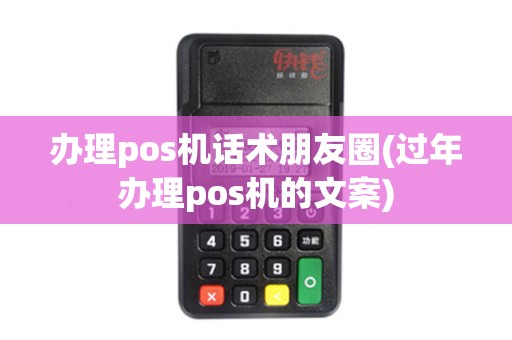 办理pos机话术朋友圈(过年办理pos机的文案)
