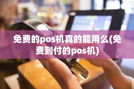 免费的pos机真的能用么(免费到付的pos机)