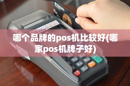 哪个品牌的pos机比较好(哪家pos机牌子好)