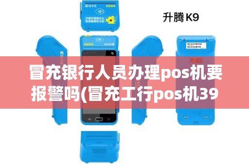 冒充银行人员办理pos机要报警吗(冒充工行pos机398)