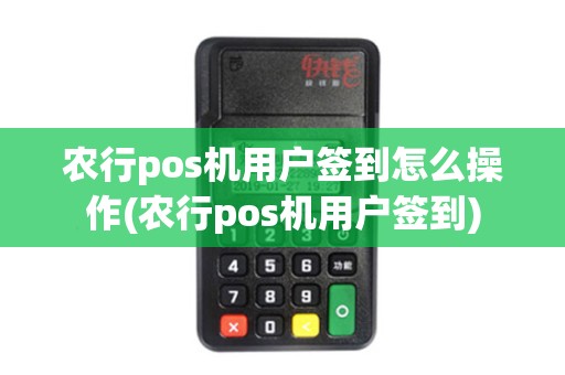 农行pos机用户签到怎么操作(农行pos机用户签到)