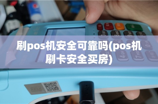 刷pos机安全可靠吗(pos机刷卡安全买房)