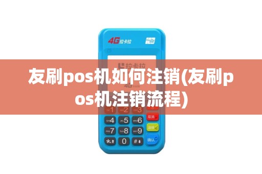 友刷pos机如何注销(友刷pos机注销流程)