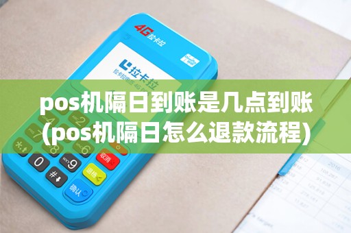 pos机隔日到账是几点到账(pos机隔日怎么退款流程)