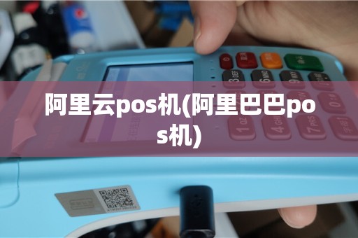 阿里云pos机(阿里巴巴pos机)