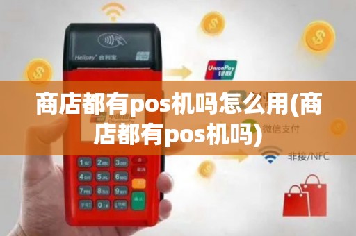 商店都有pos机吗怎么用(商店都有pos机吗)