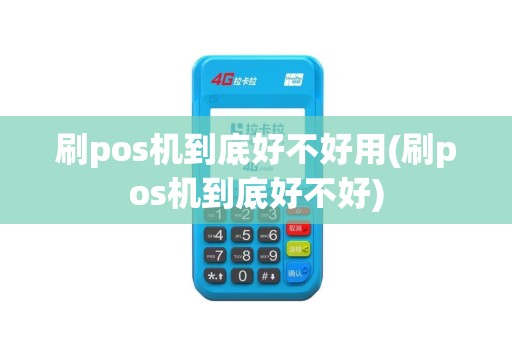 刷pos机到底好不好用(刷pos机到底好不好)