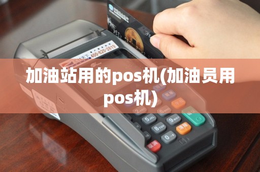 加油站用的pos机(加油员用pos机)