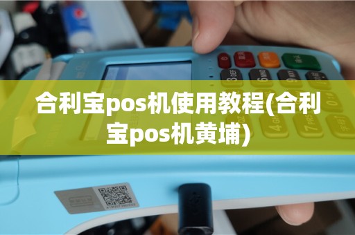 合利宝pos机使用教程(合利宝pos机黄埔)