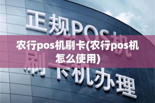 农行pos机刷卡(农行pos机怎么使用)