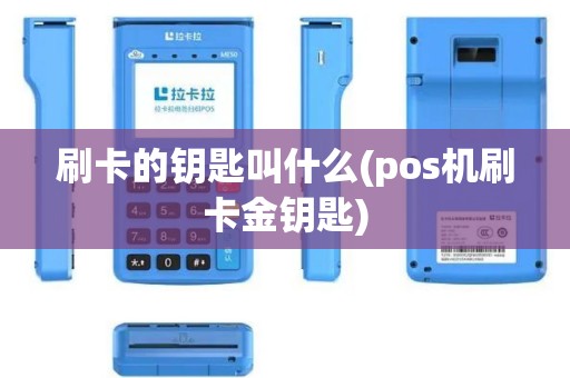 刷卡的钥匙叫什么(pos机刷卡金钥匙)