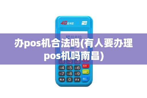 办pos机合法吗(有人要办理pos机吗南昌)