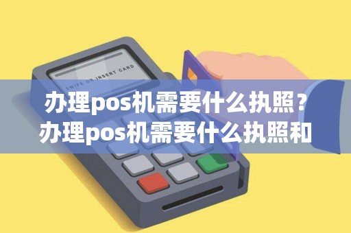 办理pos机需要什么执照？办理pos机需要什么执照和手续
