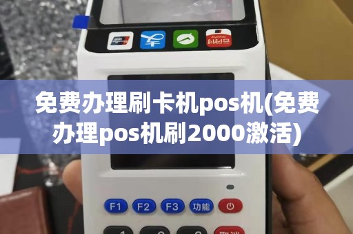 免费办理刷卡机pos机(免费办理pos机刷2000激活)