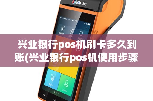 兴业银行pos机刷卡多久到账(兴业银行pos机使用步骤)