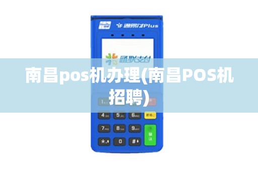 南昌pos机办理(南昌POS机招聘)