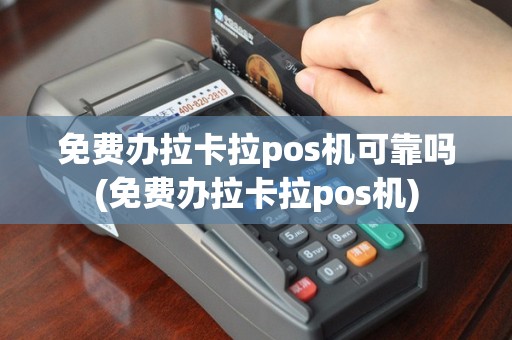 免费办拉卡拉pos机可靠吗(免费办拉卡拉pos机)