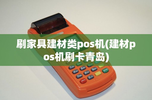 刷家具建材类pos机(建材pos机刷卡青岛)