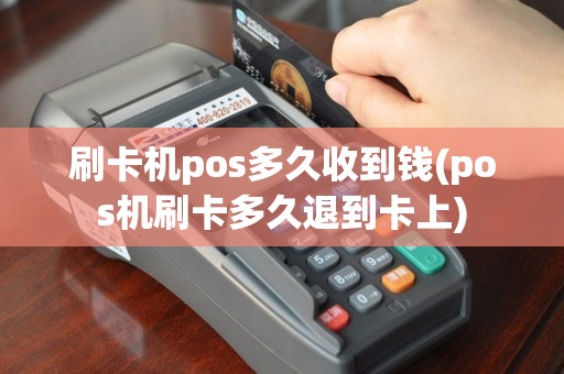 刷卡机pos多久收到钱(pos机刷卡多久退到卡上)