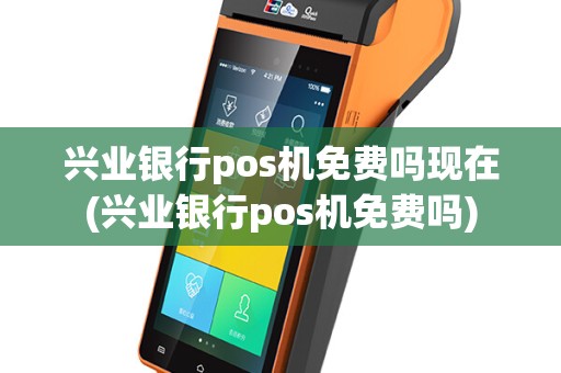 兴业银行pos机免费吗现在(兴业银行pos机免费吗)