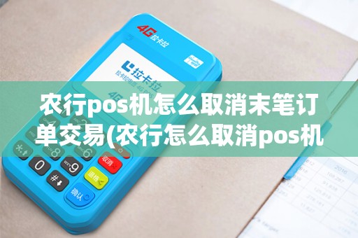 农行pos机怎么取消末笔订单交易(农行怎么取消pos机合约)