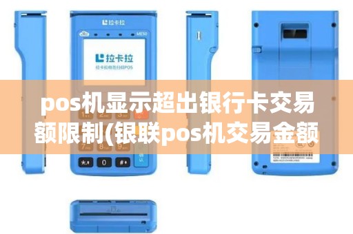 pos机显示超出银行卡交易额限制(银联pos机交易金额超限)