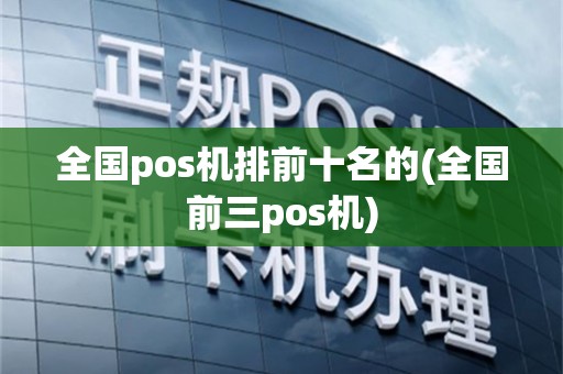 全国pos机排前十名的(全国前三pos机)