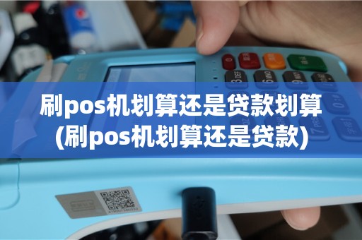 刷pos机划算还是贷款划算(刷pos机划算还是贷款)