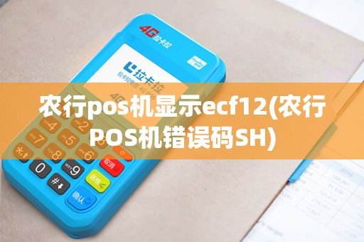 农行pos机显示ecf12(农行POS机错误码SH)