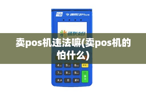 卖pos机违法嘛(卖pos机的怕什么)