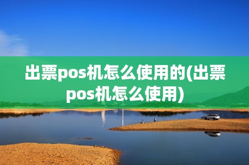 出票pos机怎么使用的(出票pos机怎么使用)