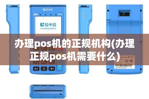 办理pos机的正规机构(办理正规pos机需要什么)