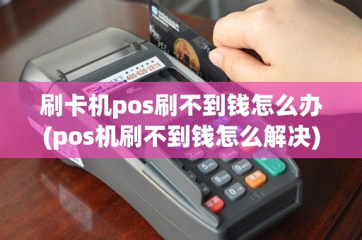 刷卡机pos刷不到钱怎么办(pos机刷不到钱怎么解决)