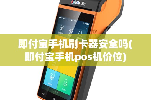 即付宝手机刷卡器安全吗(即付宝手机pos机价位)
